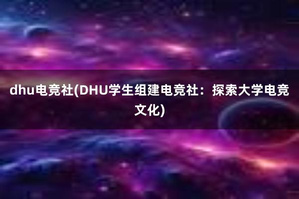 dhu电竞社(DHU学生组建电竞社：探索大学电竞文化)