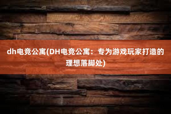 dh电竞公寓(DH电竞公寓：专为游戏玩家打造的理想落脚处)