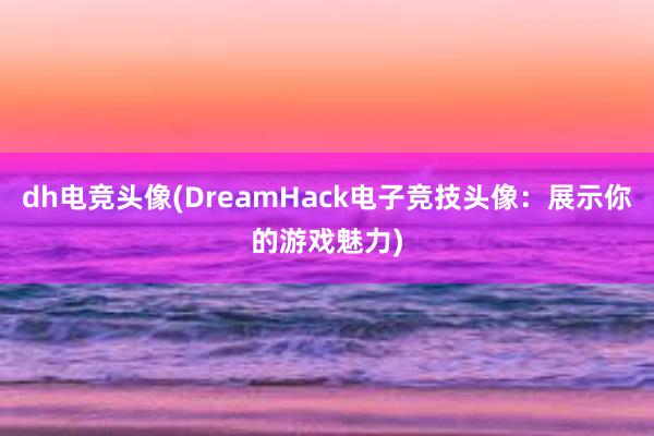 dh电竞头像(DreamHack电子竞技头像：展示你的游戏魅力)