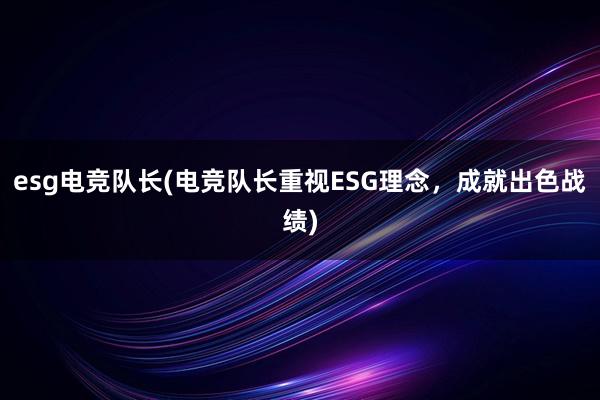 esg电竞队长(电竞队长重视ESG理念，成就出色战绩)