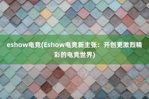 eshow电竞(Eshow电竞新主张：开创更激烈精彩的电竞世界)