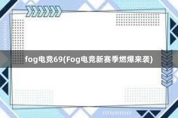 fog电竞69(Fog电竞新赛季燃爆来袭)