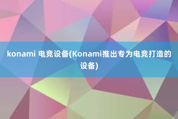 konami 电竞设备(Konami推出专为电竞打造的设备)