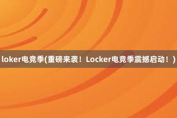 loker电竞季(重磅来袭！Locker电竞季震撼启动！)