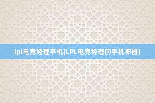 lpl电竞经理手机(LPL电竞经理的手机神器)