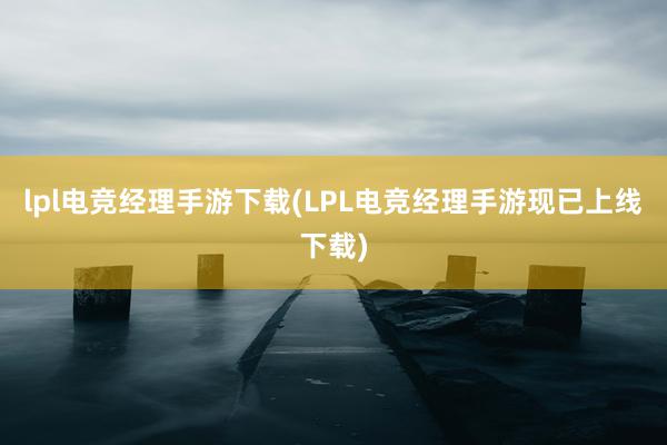 lpl电竞经理手游下载(LPL电竞经理手游现已上线下载)