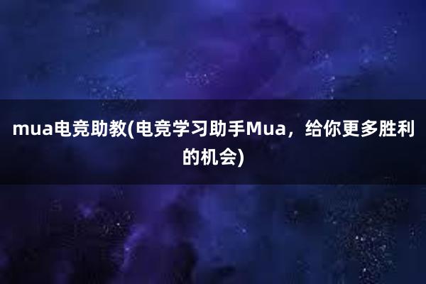 mua电竞助教(电竞学习助手Mua，给你更多胜利的机会)