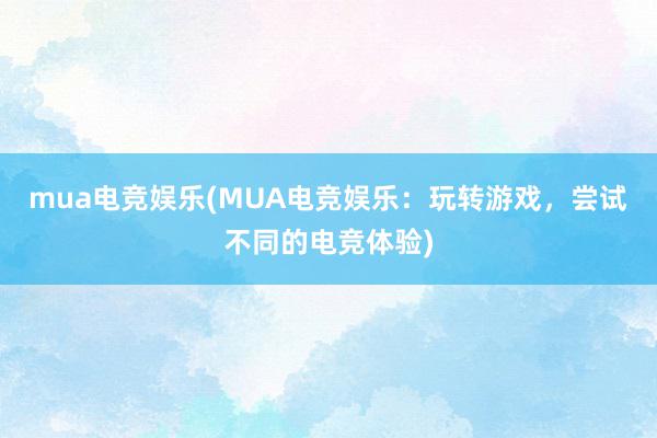 mua电竞娱乐(MUA电竞娱乐：玩转游戏，尝试不同的电竞体验)