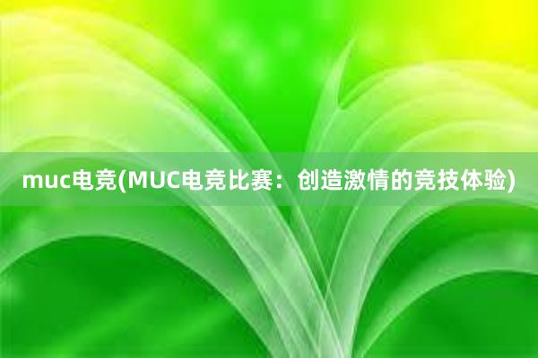 muc电竞(MUC电竞比赛：创造激情的竞技体验)