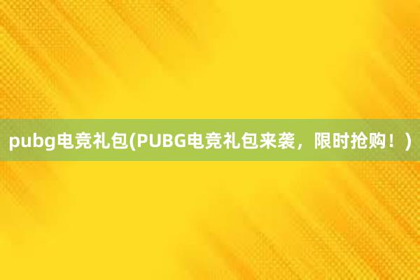 pubg电竞礼包(PUBG电竞礼包来袭，限时抢购！)