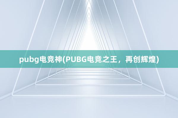 pubg电竞神(PUBG电竞之王，再创辉煌)