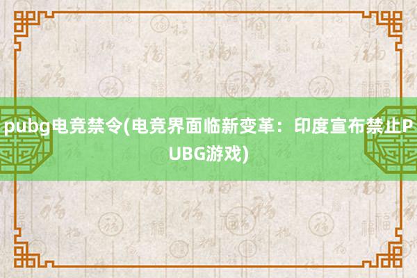 pubg电竞禁令(电竞界面临新变革：印度宣布禁止PUBG游戏)