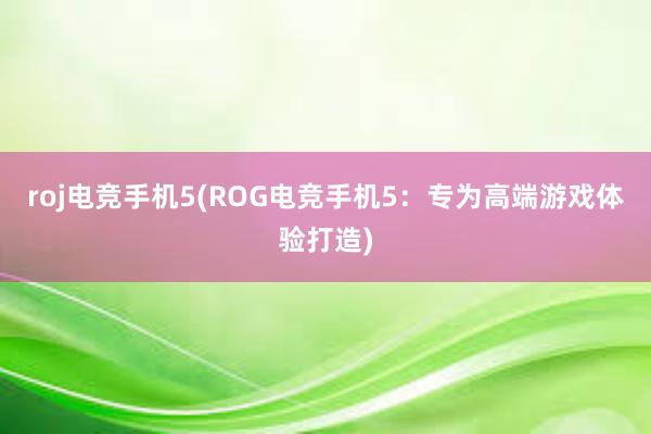 roj电竞手机5(ROG电竞手机5：专为高端游戏体验打造)