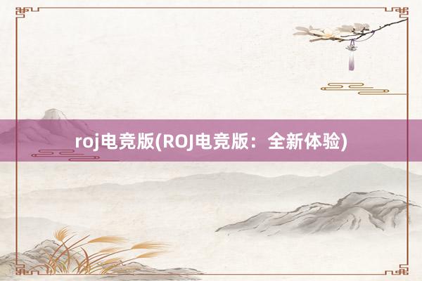 roj电竞版(ROJ电竞版：全新体验)