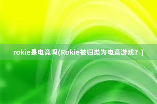 rokie是电竞吗(Rokie被归类为电竞游戏？)