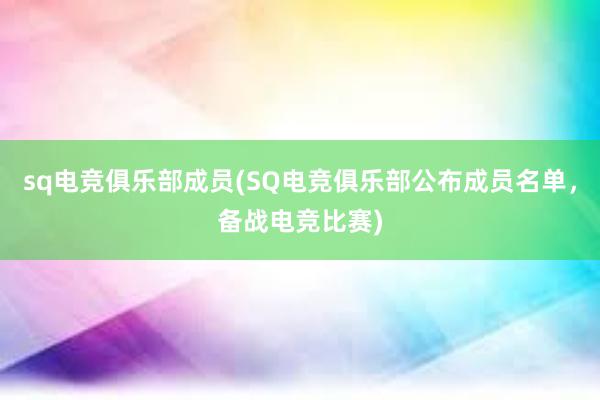 sq电竞俱乐部成员(SQ电竞俱乐部公布成员名单，备战电竞比赛)