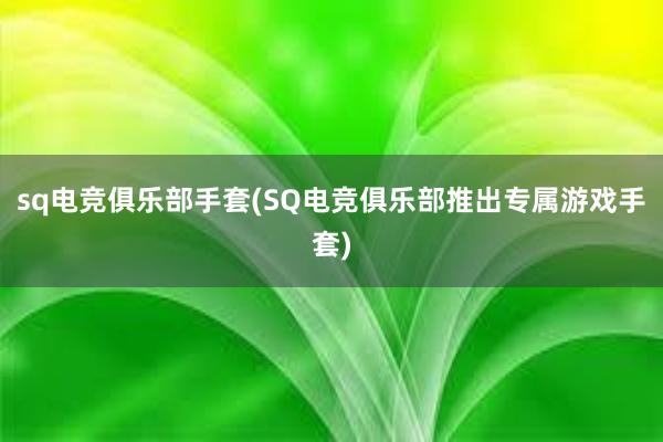 sq电竞俱乐部手套(SQ电竞俱乐部推出专属游戏手套)