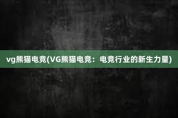 vg熊猫电竞(VG熊猫电竞：电竞行业的新生力量)