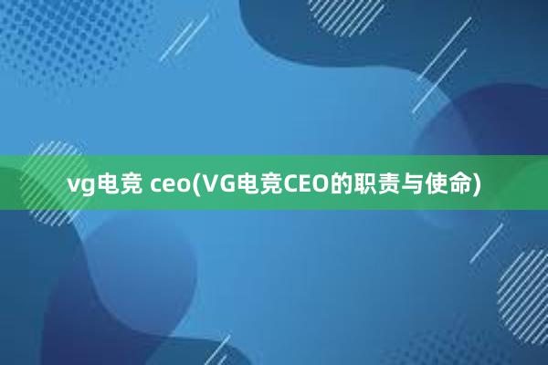 vg电竞 ceo(VG电竞CEO的职责与使命)