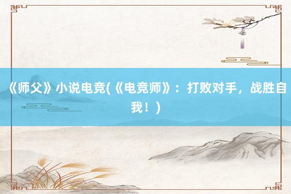 《师父》小说电竞(《电竞师》：打败对手，战胜自我！)