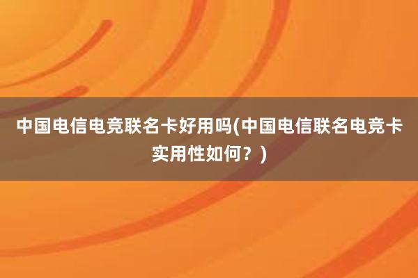 中国电信电竞联名卡好用吗(中国电信联名电竞卡实用性如何？)