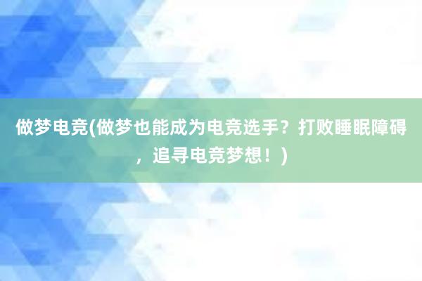 做梦电竞(做梦也能成为电竞选手？打败睡眠障碍，追寻电竞梦想！)