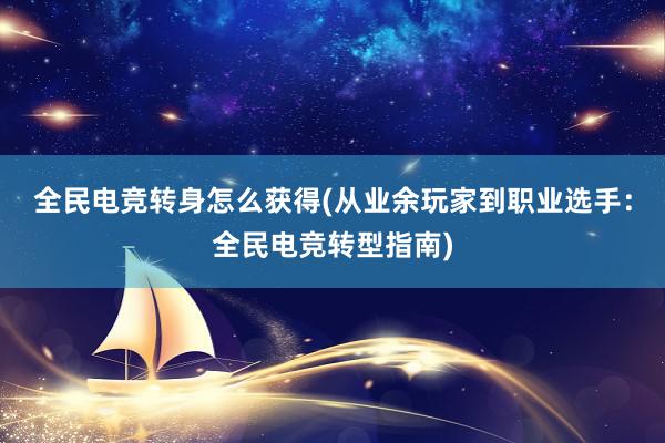 全民电竞转身怎么获得(从业余玩家到职业选手：全民电竞转型指南)