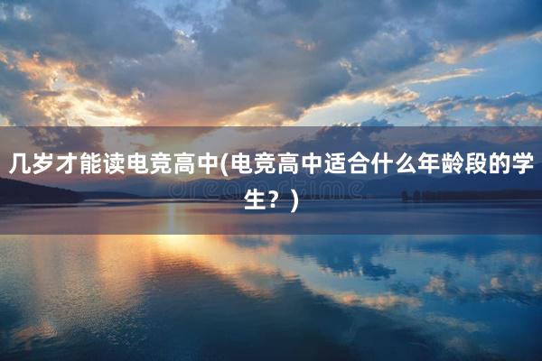 几岁才能读电竞高中(电竞高中适合什么年龄段的学生？)