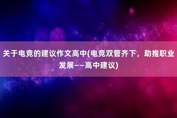 关于电竞的建议作文高中(电竞双管齐下，助推职业发展——高中建议)