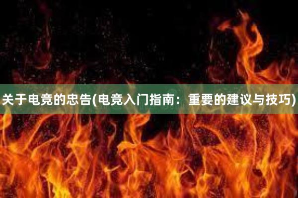 关于电竞的忠告(电竞入门指南：重要的建议与技巧)