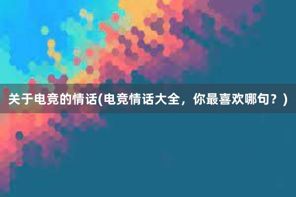 关于电竞的情话(电竞情话大全，你最喜欢哪句？)