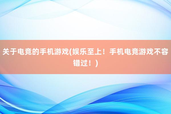 关于电竞的手机游戏(娱乐至上！手机电竞游戏不容错过！)