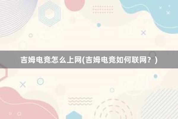 吉姆电竞怎么上网(吉姆电竞如何联网？)