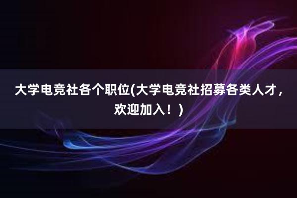 大学电竞社各个职位(大学电竞社招募各类人才，欢迎加入！)