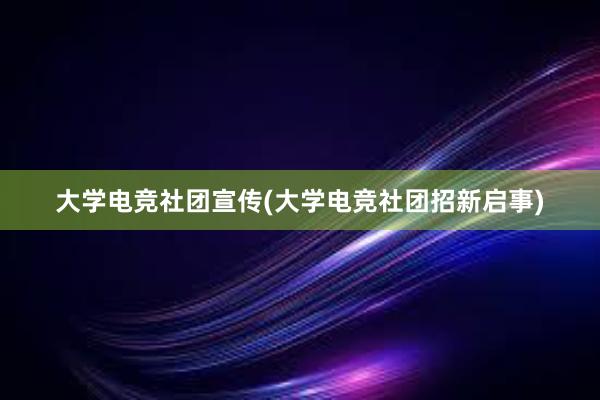 大学电竞社团宣传(大学电竞社团招新启事)