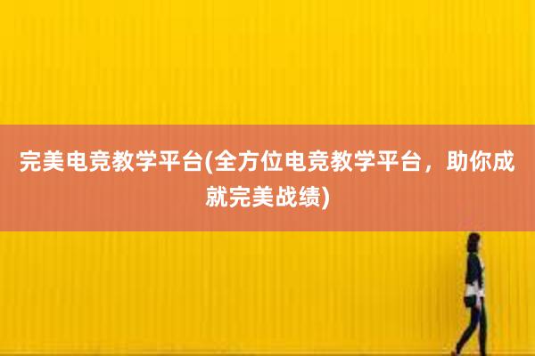 完美电竞教学平台(全方位电竞教学平台，助你成就完美战绩)