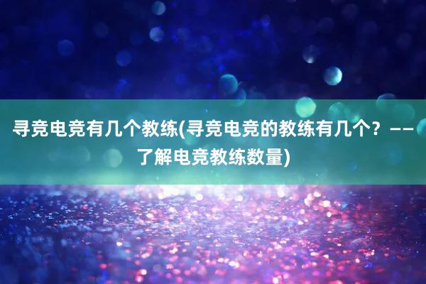 寻竞电竞有几个教练(寻竞电竞的教练有几个？——了解电竞教练数量)