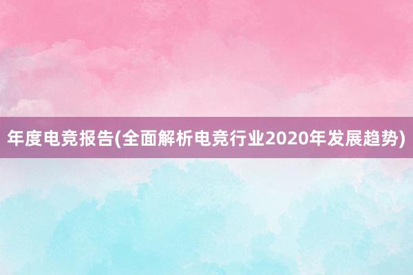 年度电竞报告(全面解析电竞行业2020年发展趋势)