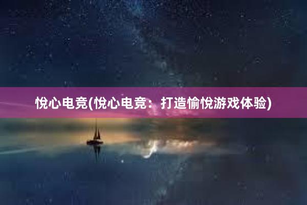 悅心电竞(悅心电竞：打造愉悅游戏体验)