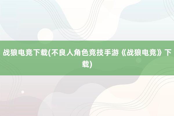 战狼电竞下载(不良人角色竞技手游《战狼电竞》下载)