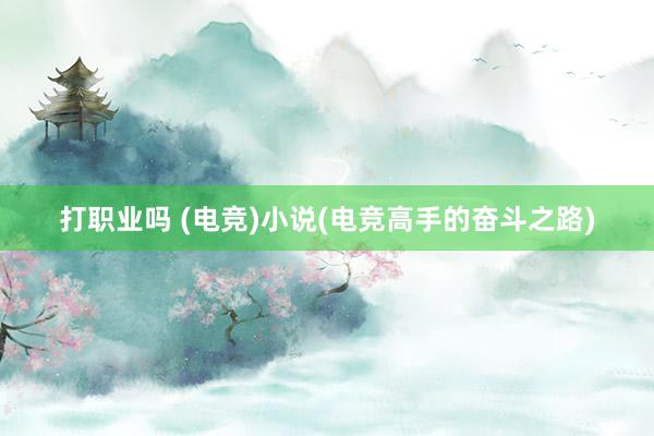 打职业吗 (电竞)小说(电竞高手的奋斗之路)