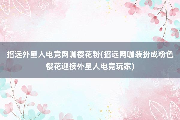 招远外星人电竞网咖樱花粉(招远网咖装扮成粉色樱花迎接外星人电竞玩家)