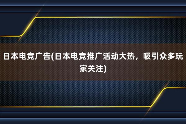 日本电竞广告(日本电竞推广活动大热，吸引众多玩家关注)