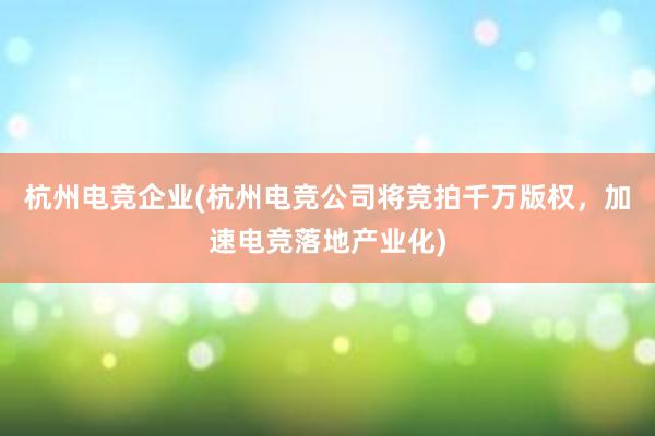 杭州电竞企业(杭州电竞公司将竞拍千万版权，加速电竞落地产业化)