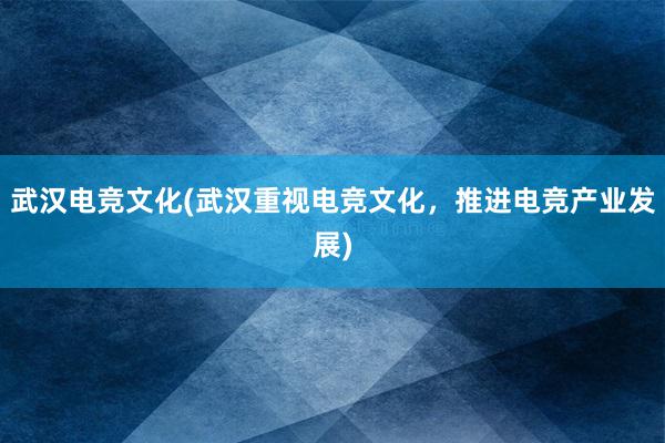 武汉电竞文化(武汉重视电竞文化，推进电竞产业发展)