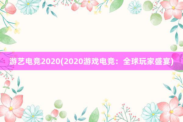 游艺电竞2020(2020游戏电竞：全球玩家盛宴)