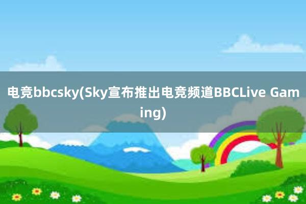 电竞bbcsky(Sky宣布推出电竞频道BBCLive Gaming)