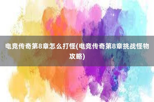 电竞传奇第8章怎么打怪(电竞传奇第8章挑战怪物攻略)