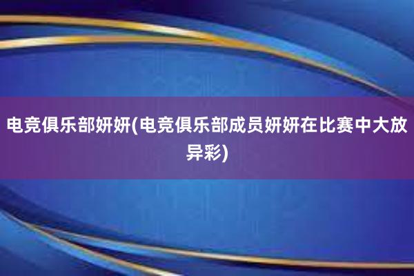 电竞俱乐部妍妍(电竞俱乐部成员妍妍在比赛中大放异彩)