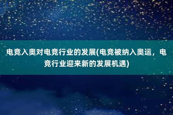 电竞入奥对电竞行业的发展(电竞被纳入奥运，电竞行业迎来新的发展机遇)